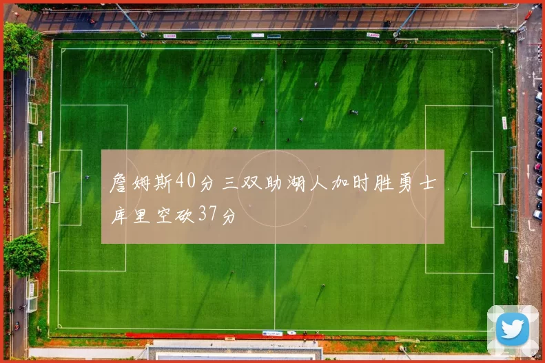 詹姆斯40分三双助湖人加时胜勇士库里空砍37分
