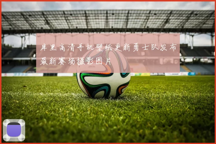 库里高清手机壁纸更新勇士队发布最新赛场摄影图片
