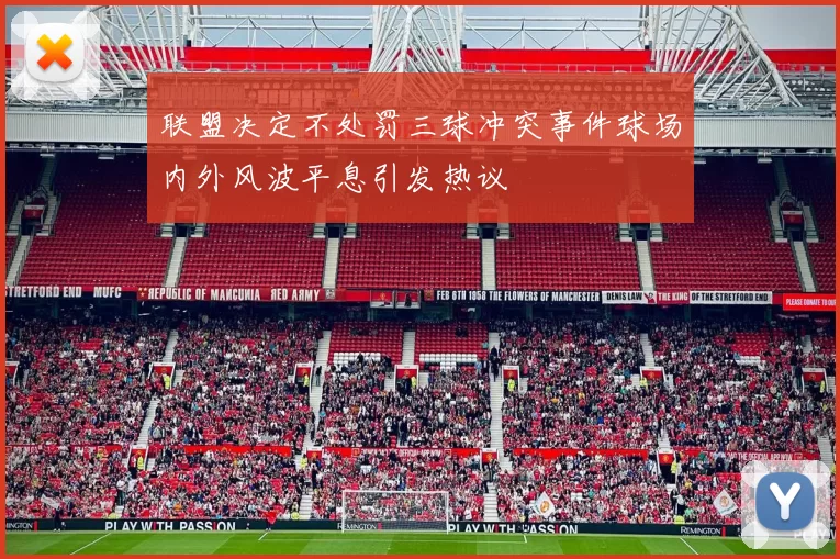 联盟决定不处罚三球冲突事件球场内外风波平息引发热议