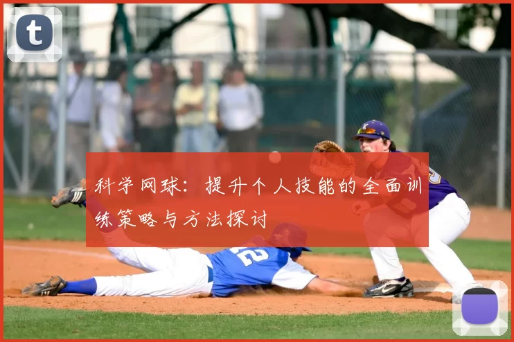 科学网球:提升个人技能的全面训练策略与方法探讨