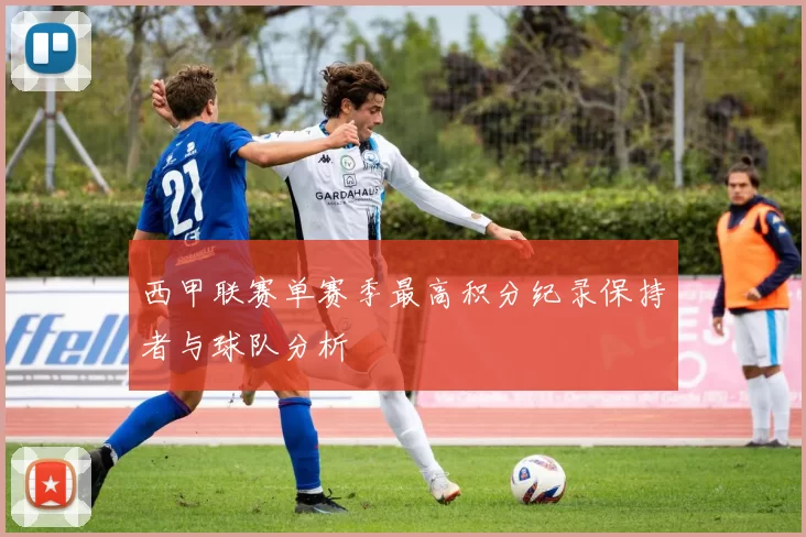西甲联赛单赛季最高积分纪录保持者与球队分析