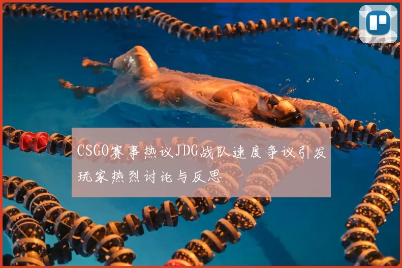 CSGO赛事热议JDG战队速度争议引发玩家热烈讨论与反思