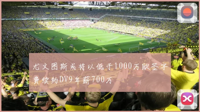 尤文图斯或将以低于1000万欧签字费续约DV9年薪700万