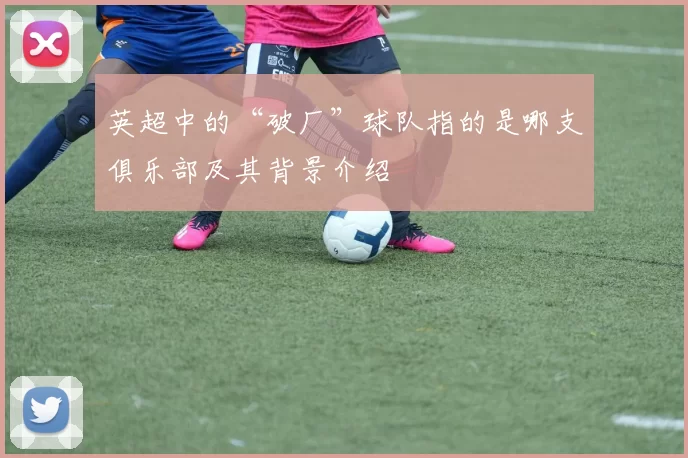 英超中的“破厂”球队指的是哪支俱乐部及其背景介绍