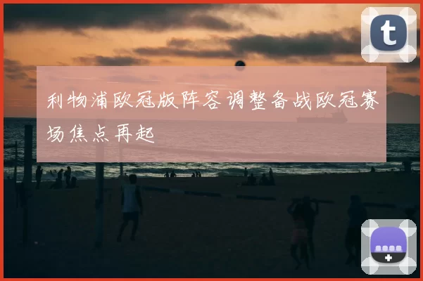 利物浦欧冠版阵容调整备战欧冠赛场焦点再起