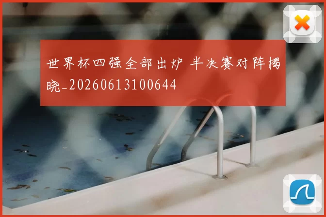 世界杯四强全部出炉 半决赛对阵揭晓_20260613100644