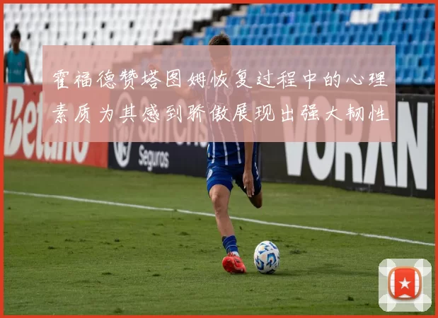 霍福德赞塔图姆恢复过程中的心理素质为其感到骄傲展现出强大韧性与决心
