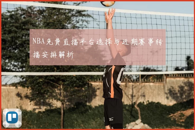 NBA免费直播平台选择与近期赛事转播安排解析