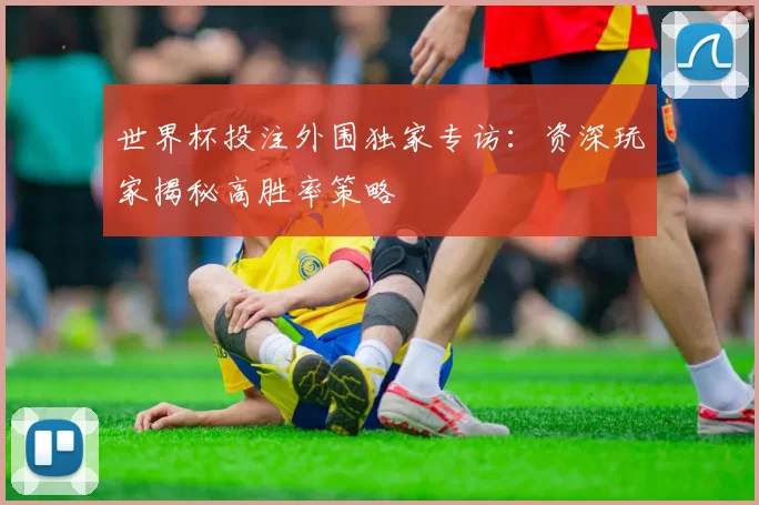 世界杯投注外围独家专访:资深玩家揭秘高胜率策略