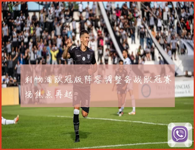 利物浦欧冠版阵容调整备战欧冠赛场焦点再起