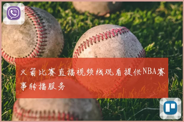 火箭比赛直播视频线观看提供NBA赛事转播服务