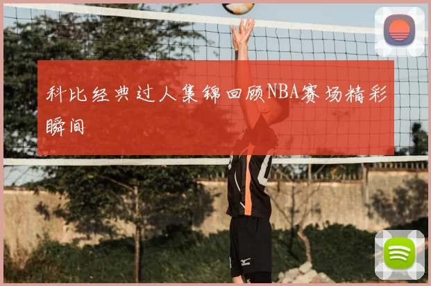 科比经典过人集锦回顾NBA赛场精彩瞬间