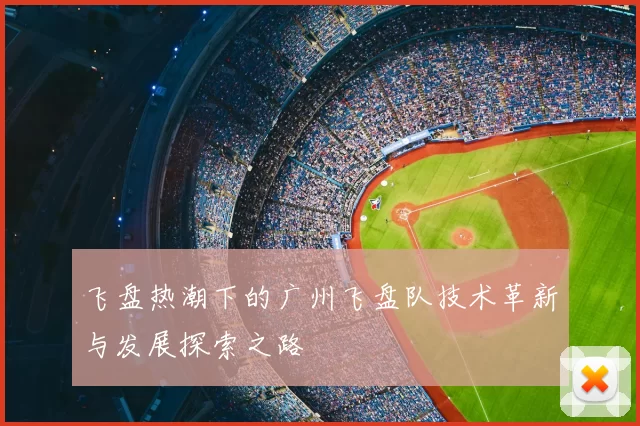 飞盘热潮下的广州飞盘队技术革新与发展探索之路