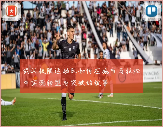 武汉极限运动队如何在城市马拉松中实现转型与突破的故事