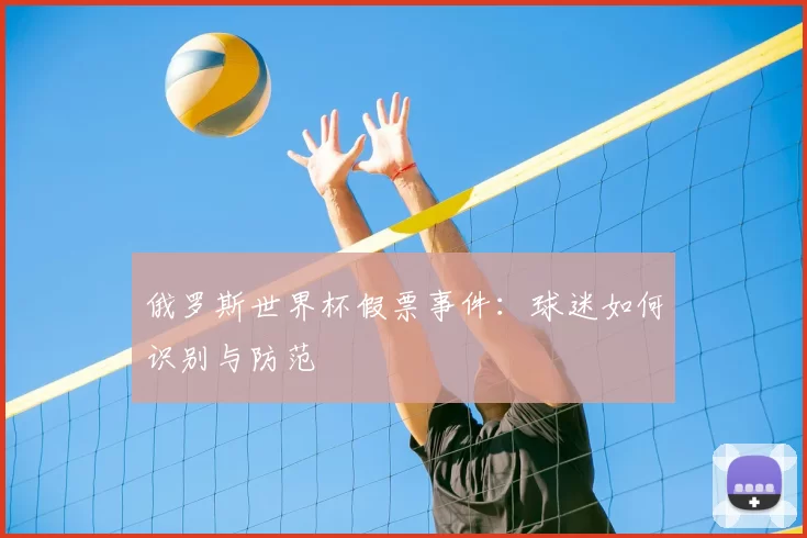 俄罗斯世界杯假票事件：球迷如何识别与防范
