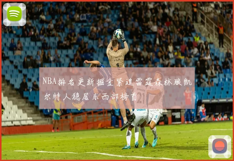 NBA排名更新掘金紧追雷霆森林狼凯尔特人稳居东西部榜首