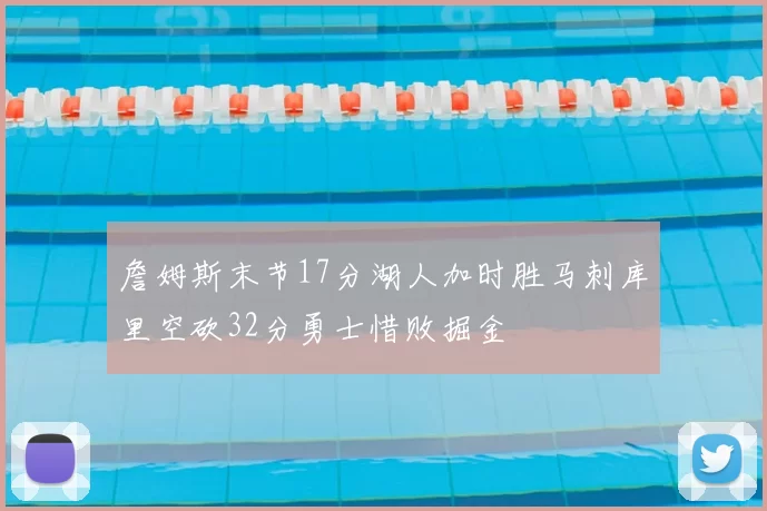 詹姆斯末节17分湖人加时胜马刺库里空砍32分勇士惜败掘金