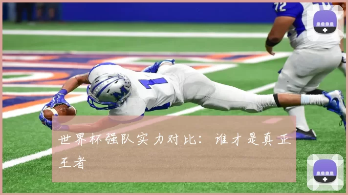 世界杯强队实力对比：谁才是真正王者