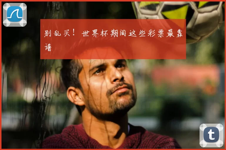 别乱买！世界杯期间这些彩票最靠谱