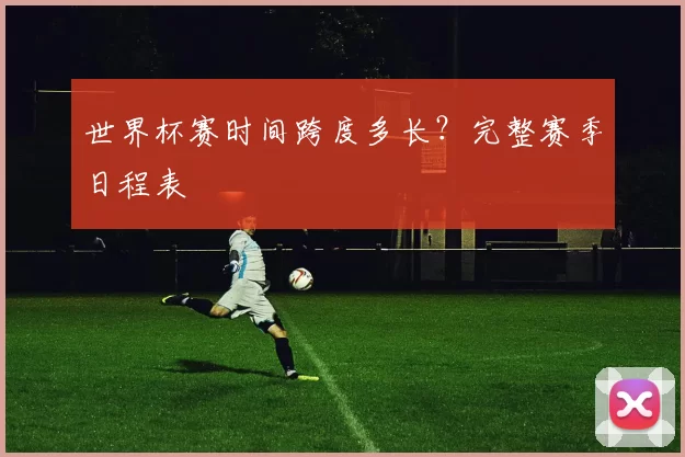 世界杯赛时间跨度多长？完整赛季日程表