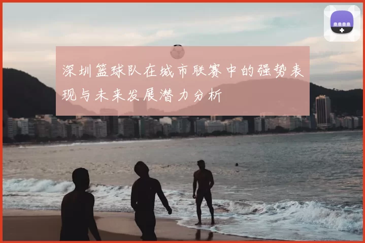 深圳篮球队在城市联赛中的强势表现与未来发展潜力分析