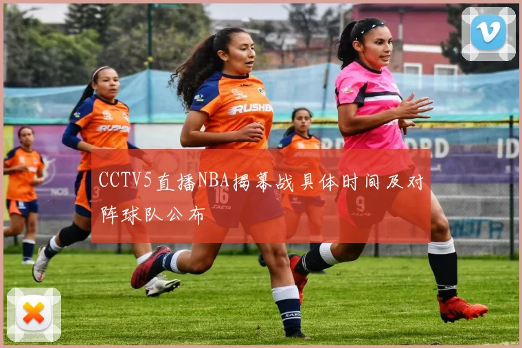 CCTV5直播NBA揭幕战具体时间及对阵球队公布