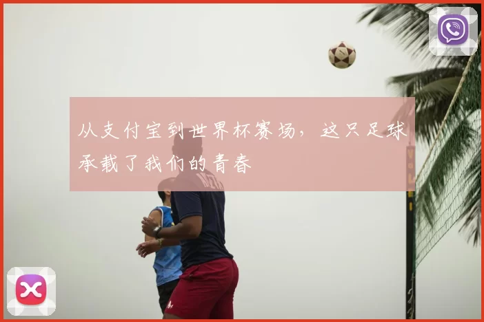 从支付宝到世界杯赛场,这只足球承载了我们的青春