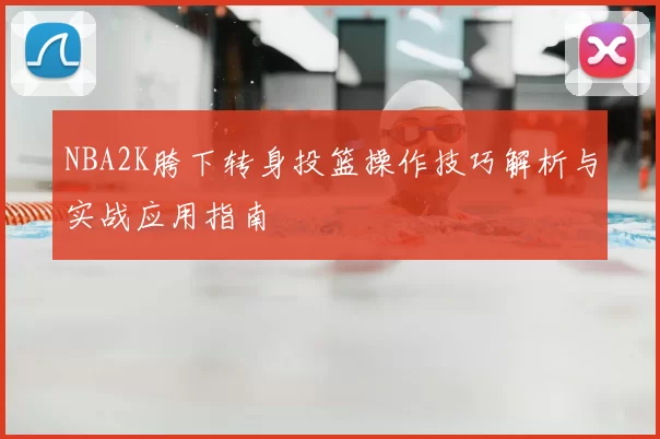 NBA2K胯下转身投篮操作技巧解析与实战应用指南