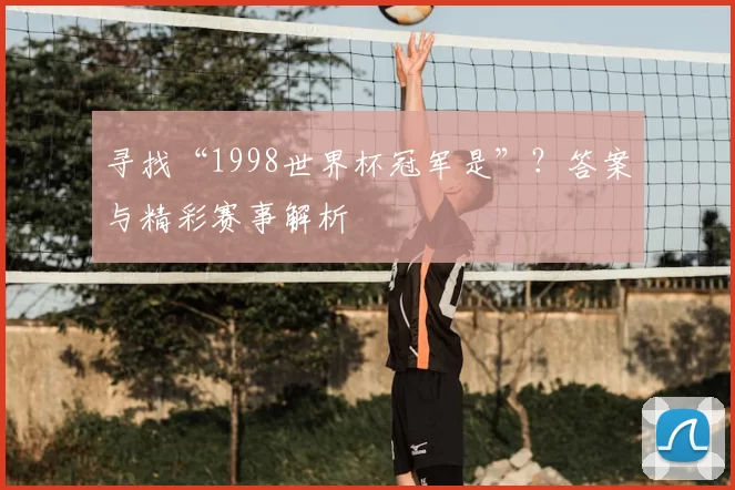 寻找“1998世界杯冠军是”？答案与精彩赛事解析