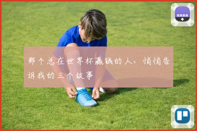 那个总在世界杯赢钱的人,悄悄告诉我的三个故事