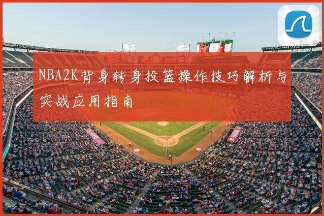 NBA2K背身转身投篮操作技巧解析与实战应用指南