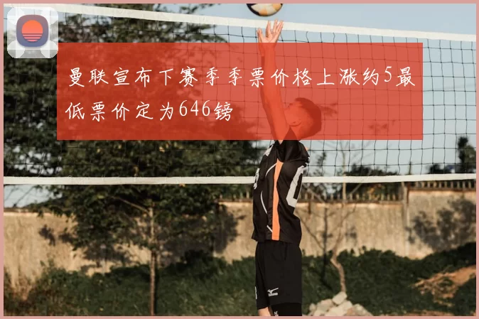 曼联宣布下赛季季票价格上涨约5最低票价定为646镑