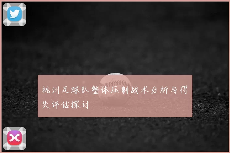 杭州足球队整体压制战术分析与得失评估探讨