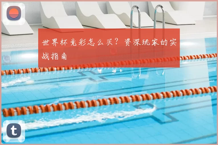 世界杯竞彩怎么买？资深玩家的实战指南
