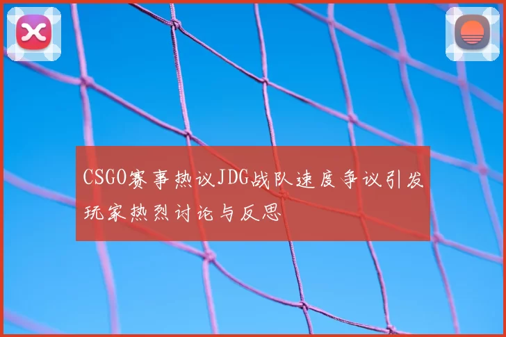 CSGO赛事热议JDG战队速度争议引发玩家热烈讨论与反思