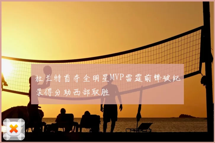 杜兰特首夺全明星MVP雷霆前锋破纪录得分助西部取胜