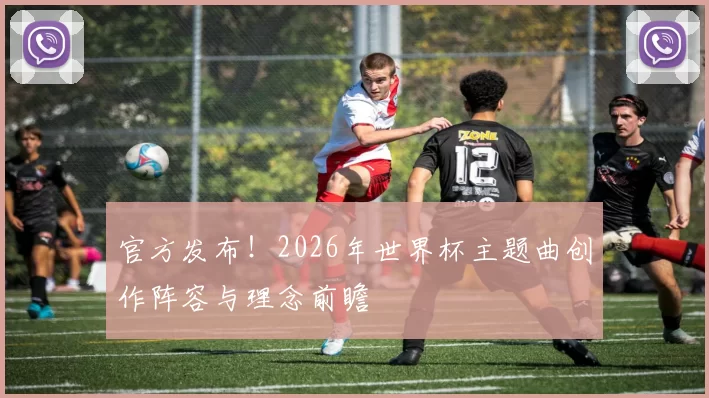 官方发布!2026年世界杯主题曲创作阵容与理念前瞻