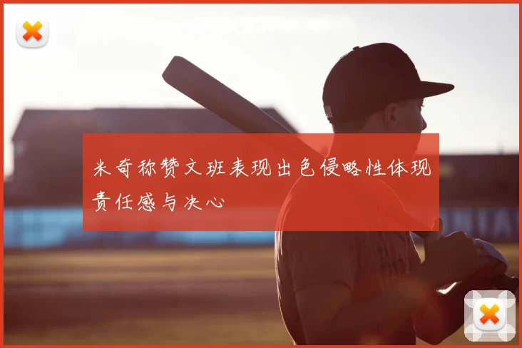 米奇称赞文班表现出色侵略性体现责任感与决心