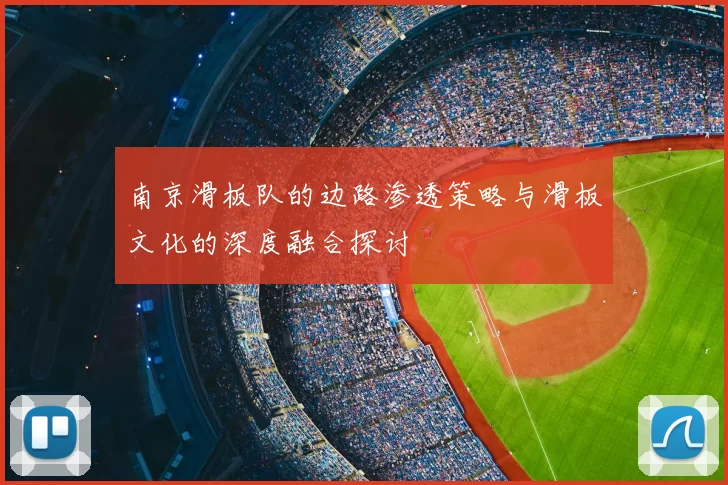 南京滑板队的边路渗透策略与滑板文化的深度融合探讨