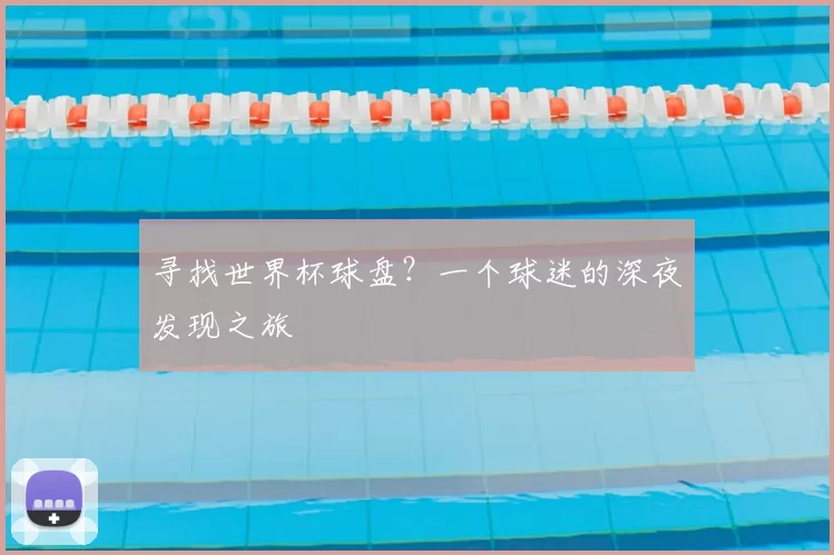 寻找世界杯球盘？一个球迷的深夜发现之旅