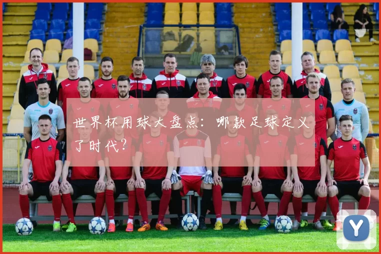 世界杯用球大盘点:哪款足球定义了时代?