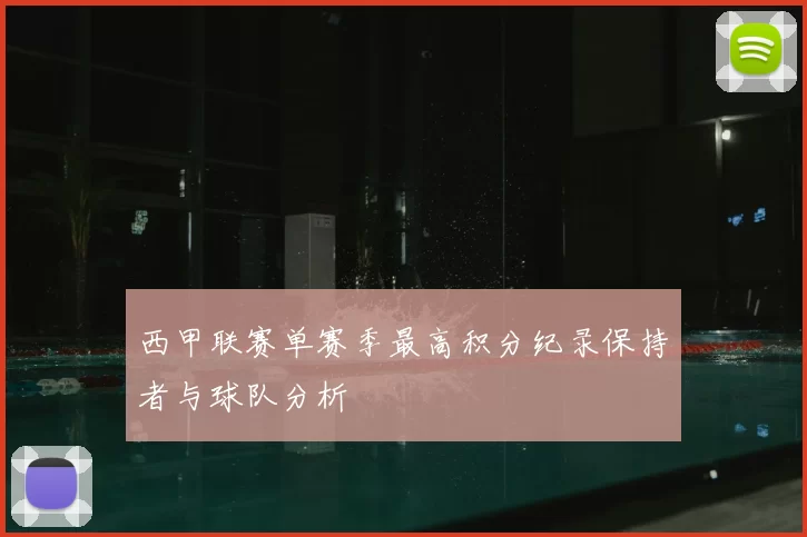 西甲联赛单赛季最高积分纪录保持者与球队分析