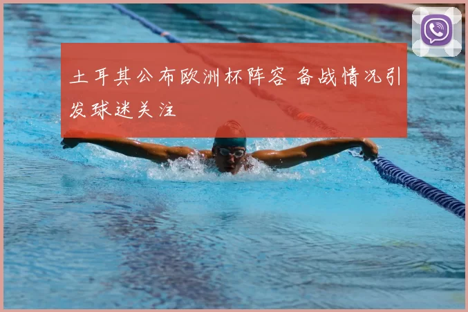 土耳其公布欧洲杯阵容 备战情况引发球迷关注