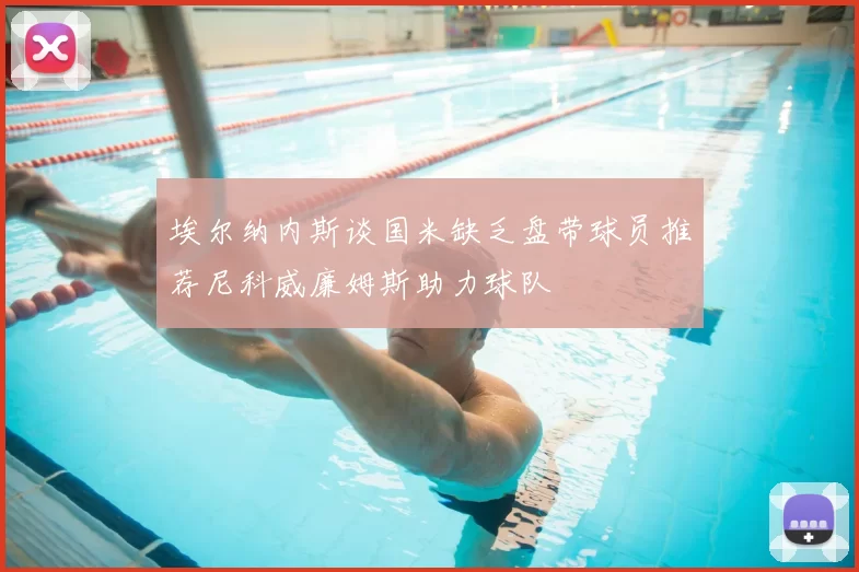 埃尔纳内斯谈国米缺乏盘带球员推荐尼科威廉姆斯助力球队