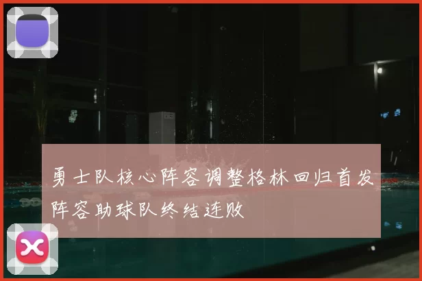 勇士队核心阵容调整格林回归首发阵容助球队终结连败