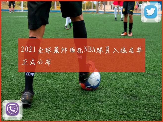2021全球最帅面孔NBA球员入选名单正式公布