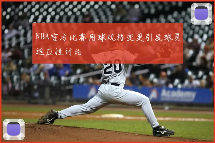 NBA官方比赛用球规格变更引发球员适应性讨论