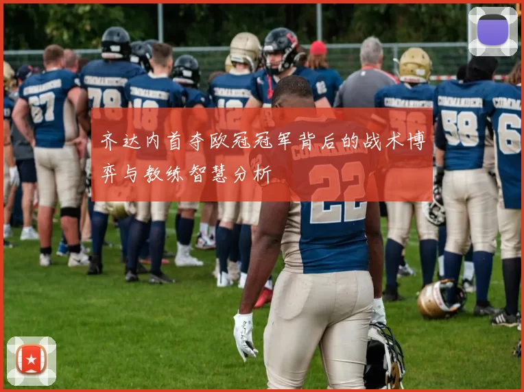 齐达内首夺欧冠冠军背后的战术博弈与教练智慧分析