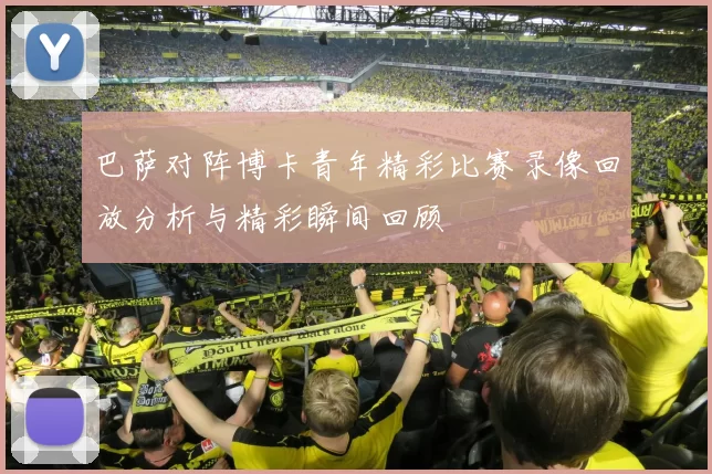 巴萨对阵博卡青年精彩比赛录像回放分析与精彩瞬间回顾