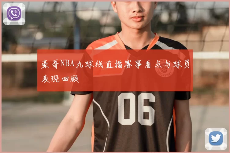 豪哥NBA九球线直播赛事看点与球员表现回顾